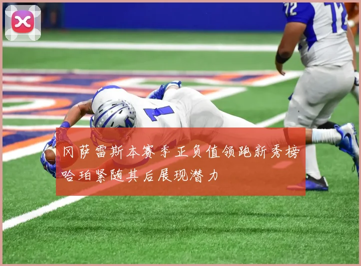 冈萨雷斯本赛季正负值领跑新秀榜哈珀紧随其后展现潜力