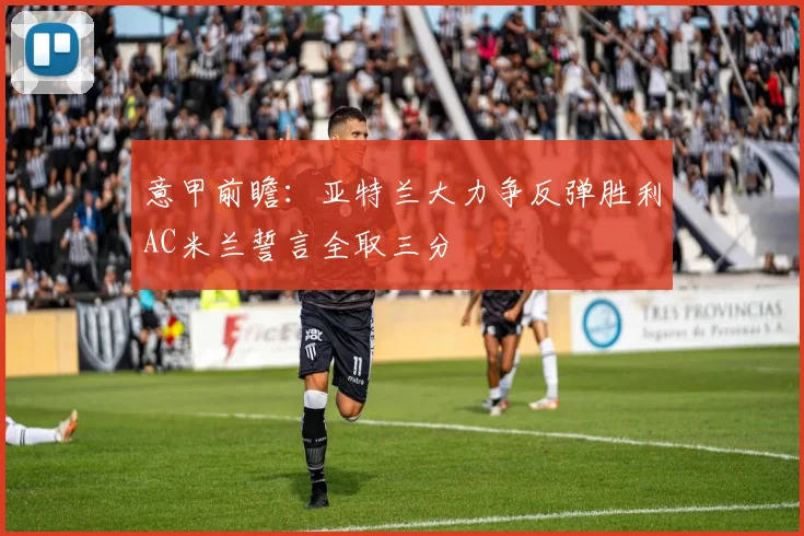 意甲前瞻：亚特兰大力争反弹胜利AC米兰誓言全取三分