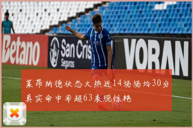 莱昂纳德状态火热近14场场均30分真实命中率超63表现惊艳