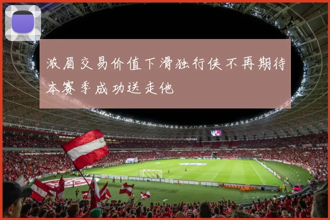 浓眉交易价值下滑独行侠不再期待本赛季成功送走他