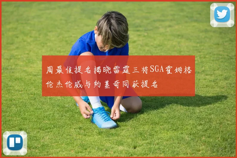 周最佳提名揭晓雷霆三将SGA霍姆格伦杰伦威与约基奇同获提名