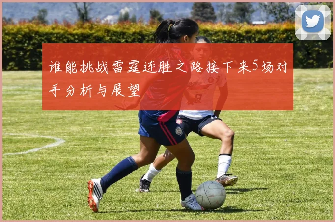 谁能挑战雷霆连胜之路接下来5场对手分析与展望