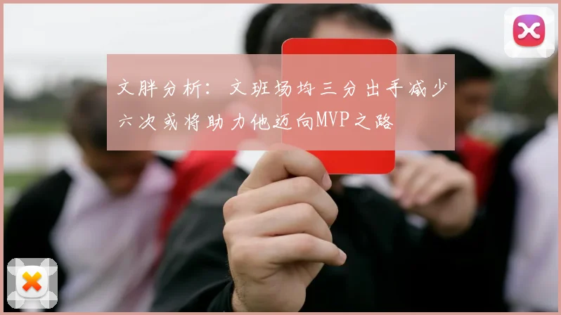 文胖分析：文班场均三分出手减少六次或将助力他迈向MVP之路