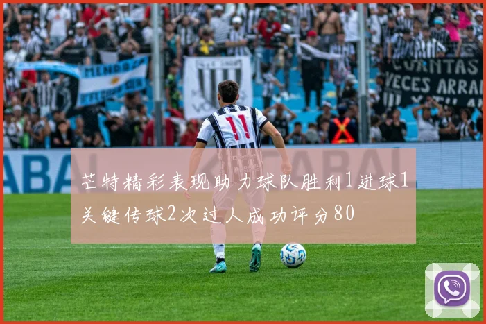 芒特精彩表现助力球队胜利1进球1关键传球2次过人成功评分80