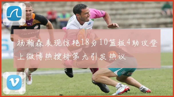 杨瀚森表现惊艳18分10篮板4助攻登上微博热搜榜第九引发热议