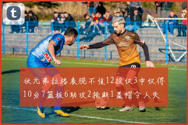 状元弗拉格表现不佳12投仅3中仅得10分7篮板6助攻2抢断1盖帽令人失望