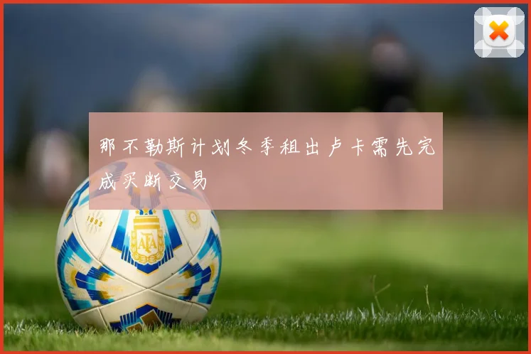 那不勒斯计划冬季租出卢卡需先完成买断交易