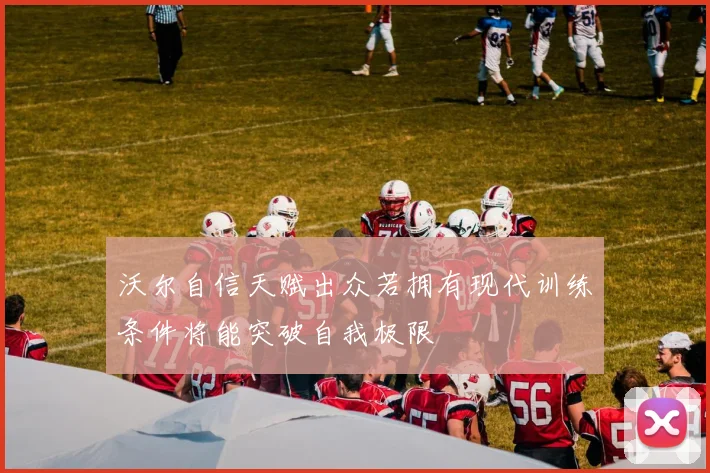 沃尔自信天赋出众若拥有现代训练条件将能突破自我极限