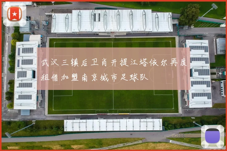 武汉三镇后卫肖开提江塔依尔再度租借加盟南京城市足球队