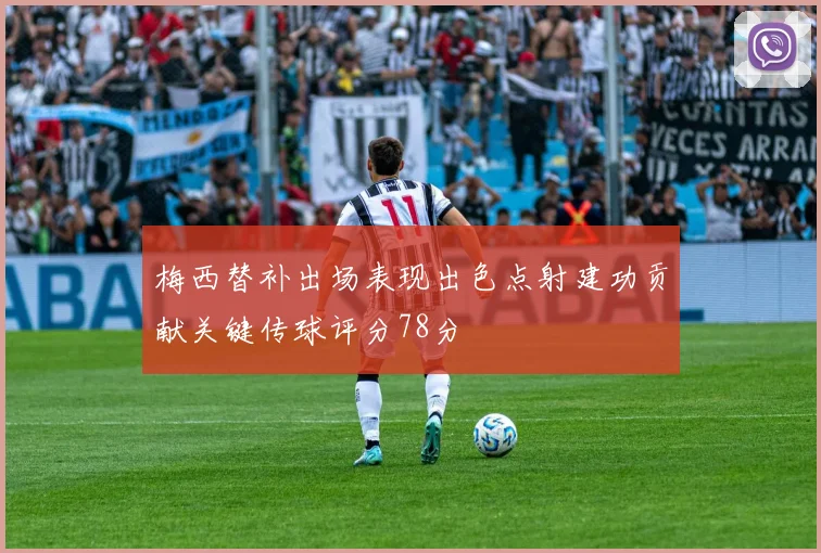 梅西替补出场表现出色点射建功贡献关键传球评分78分