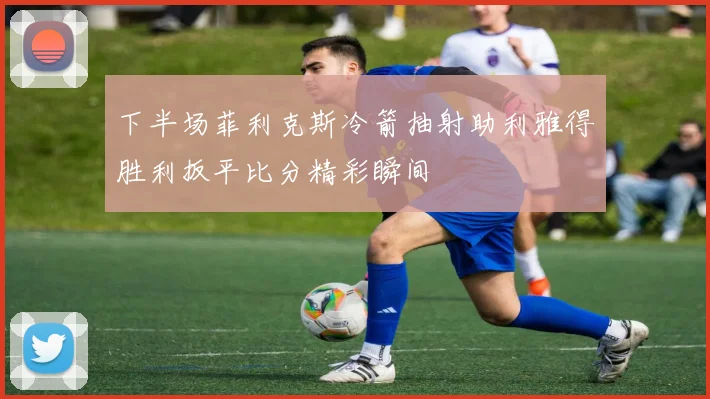 下半场菲利克斯冷箭抽射助利雅得胜利扳平比分精彩瞬间