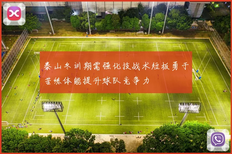 泰山冬训期需强化技战术短板勇于苦练体能提升球队竞争力