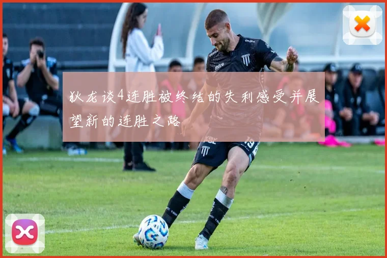 狄龙谈4连胜被终结的失利感受并展望新的连胜之路