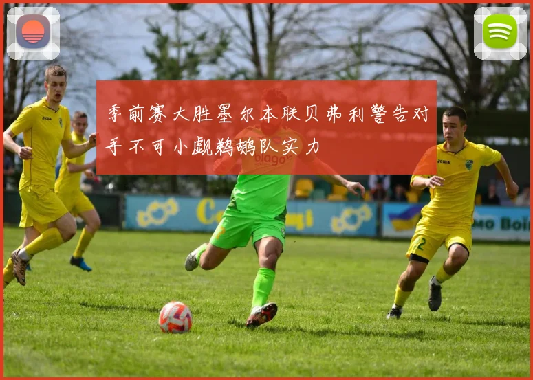 季前赛大胜墨尔本联贝弗利警告对手不可小觑鹈鹕队实力