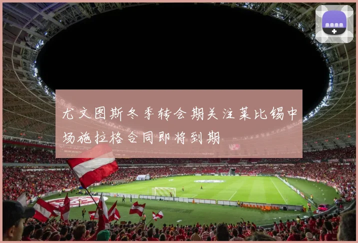 尤文图斯冬季转会期关注莱比锡中场施拉格合同即将到期