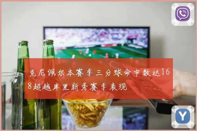 克尼佩尔本赛季三分球命中数达168超越库里新秀赛季表现