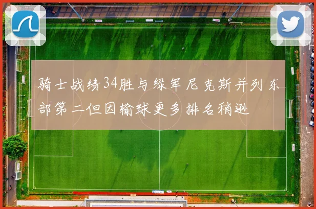 骑士战绩34胜与绿军尼克斯并列东部第二但因输球更多排名稍逊