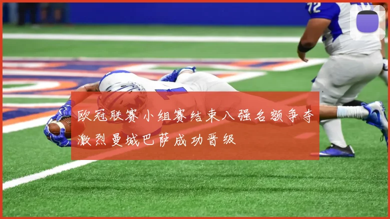 欧冠联赛小组赛结束八强名额争夺激烈曼城巴萨成功晋级