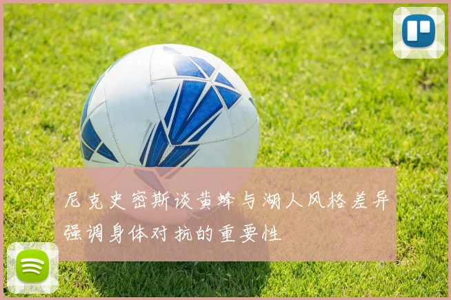 尼克史密斯谈黄蜂与湖人风格差异强调身体对抗的重要性