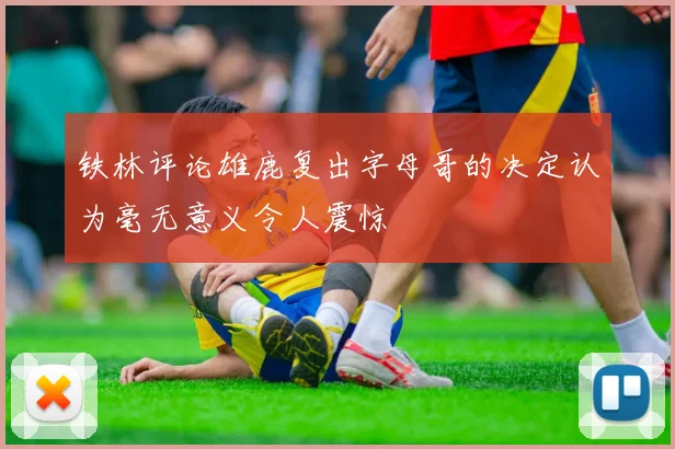 铁林评论雄鹿复出字母哥的决定认为毫无意义令人震惊