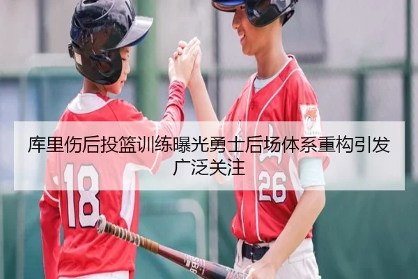 库里伤后投篮训练曝光勇士后场体系重构引发广泛关注 | leyu
